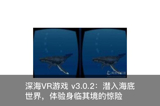 深海VR游戏 v3.0.2：潜入海底世界，体验身临其境的惊险冒险！