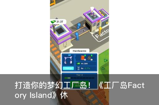 打造你的梦幻工厂岛！《工厂岛Factory Island》休闲模拟经营游戏